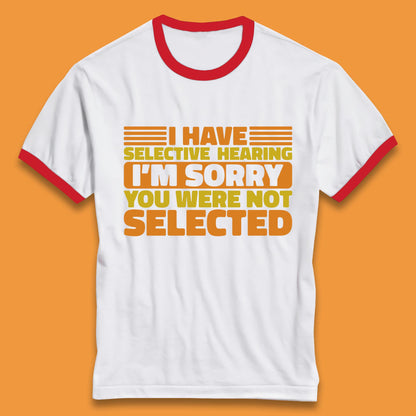 I Have Selective Hearing I'm Sorry You Were Not Selected Funny Saying Sarcastic Humorous Ringer T Shirt