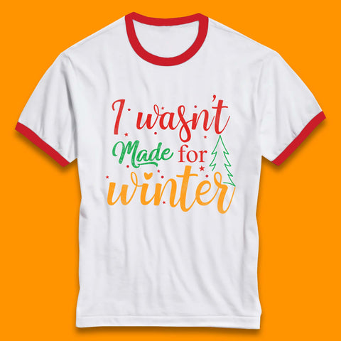 I Wasn't Made For Winter Merry Christmas Winter Quote Xmas Ringer T Shirt