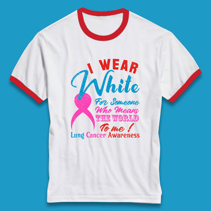 I Wear White For Someone Who Means The World To Me Lung Cancer Awareness Warrior Ringer T Shirt