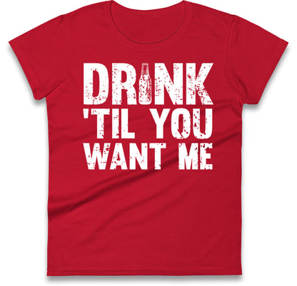 Drink Till You Want Me Beer Womens T Shirt