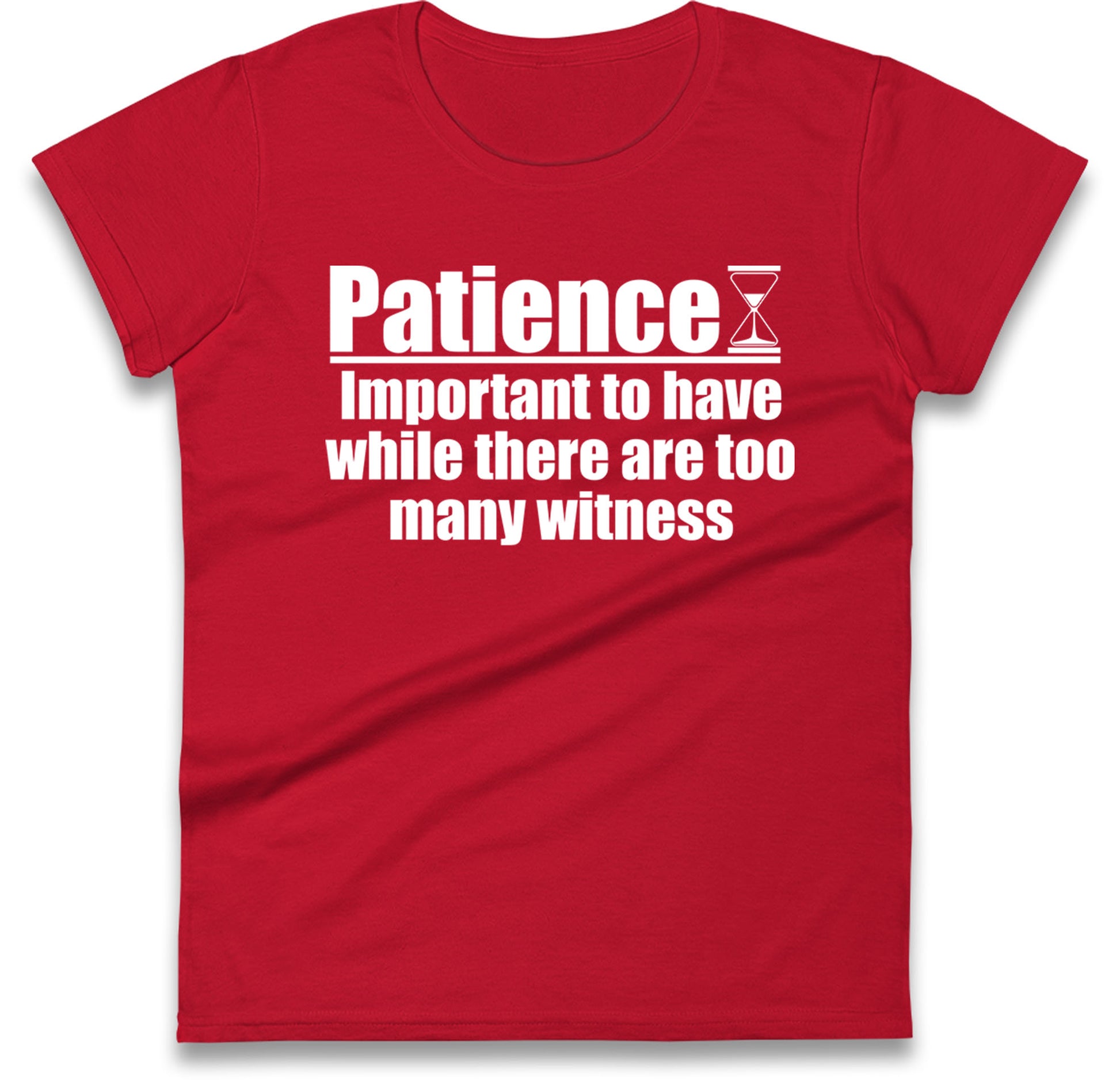 Patience Important To Have While There's Too Many Witnesses Womens T Shirt