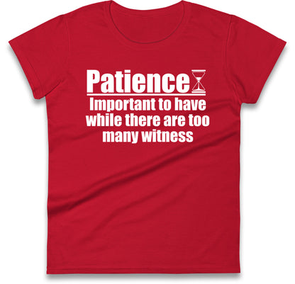 Patience Important To Have While There's Too Many Witnesses Womens T Shirt