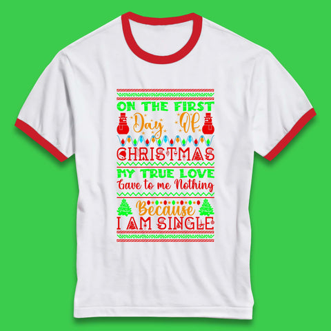 On The First Day Of Christmas My True Love Gave To Me Nothing Because I Am Single Funny Xmas Single Quote Ringer T Shirt