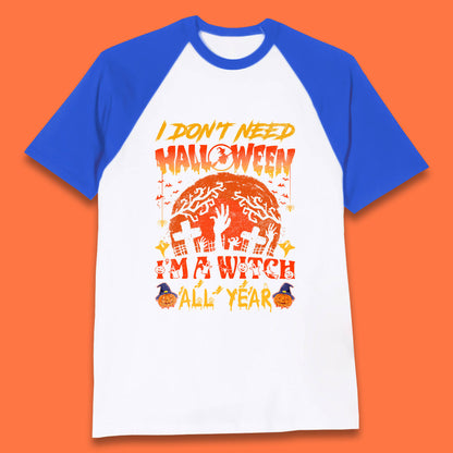 I Don't Need Halloween I'm A Witch All Year Halloween Season Baseball T Shirt