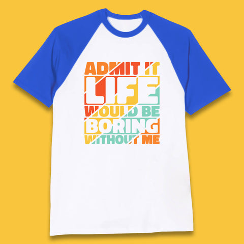 Admit It Life Would Be Boring Without Me Funny Saying And Quotes Baseball T Shirt