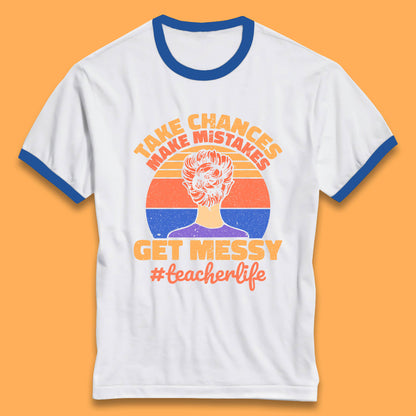 Take Chances Make Mistakes Get Messy Teacher Life Teacher Appreciation Ringer T Shirt