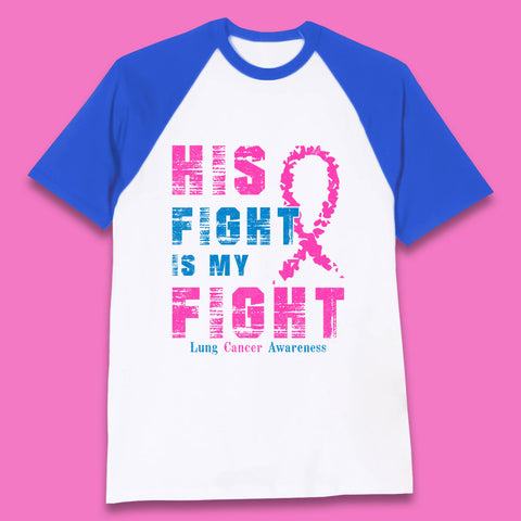 His Fight Is My Fight Lung Cancer Awareness Warrior Fighter Cancer Support Baseball T Shirt