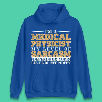 I'm A Medical Physicist My Level Of Sarcasm Depends On Your Level Of Stupidity Funny Sarcastic Humorous Quote Unisex Hoodie