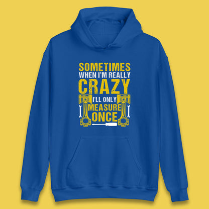 Sometimes When I'm Really Crazy I'll Only Measure Once Funny Handyman Gift Unisex Hoodie