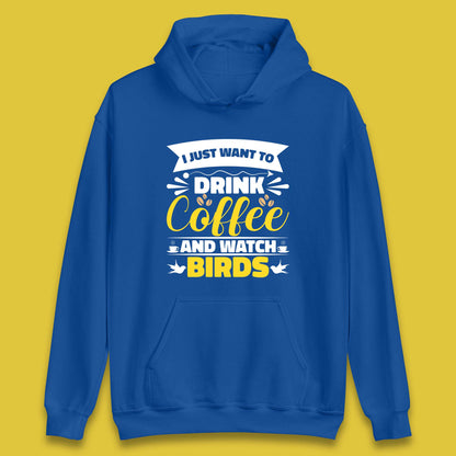 I Just Want To Drink Coffee And Watch Birds Ornithologist Bird Lover Coffee Lover Unisex Hoodie