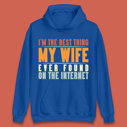 I'm The Best Thing My Wife Ever Found On The Internet Funny Sarcastic Husband Unisex Hoodie