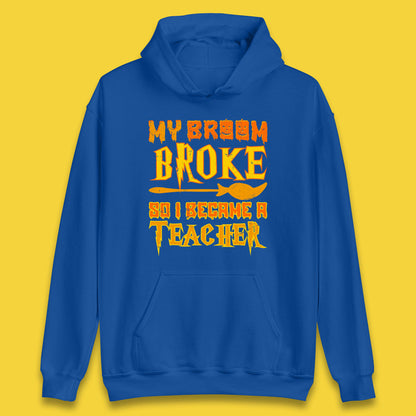 My Broom Broke So I Become A Teacher Halloween Teacher Costume Teacher Appreciation Gift Unisex Hoodie