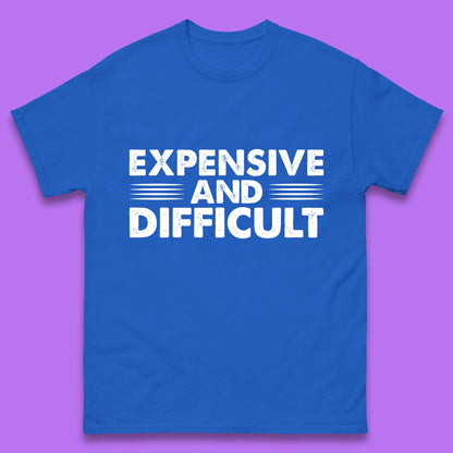 Expensive And Difficult Funny High Maintenance Sarcastic Statement Saying Mens Tee Top