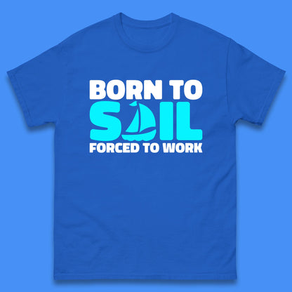 Born To Sail Forced To Work Funny Sailing Boating Ship Sailor Mens Tee Top