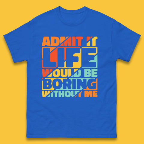 Admit It Life Would Be Boring Without Me Funny Saying And Quotes Mens Tee Top