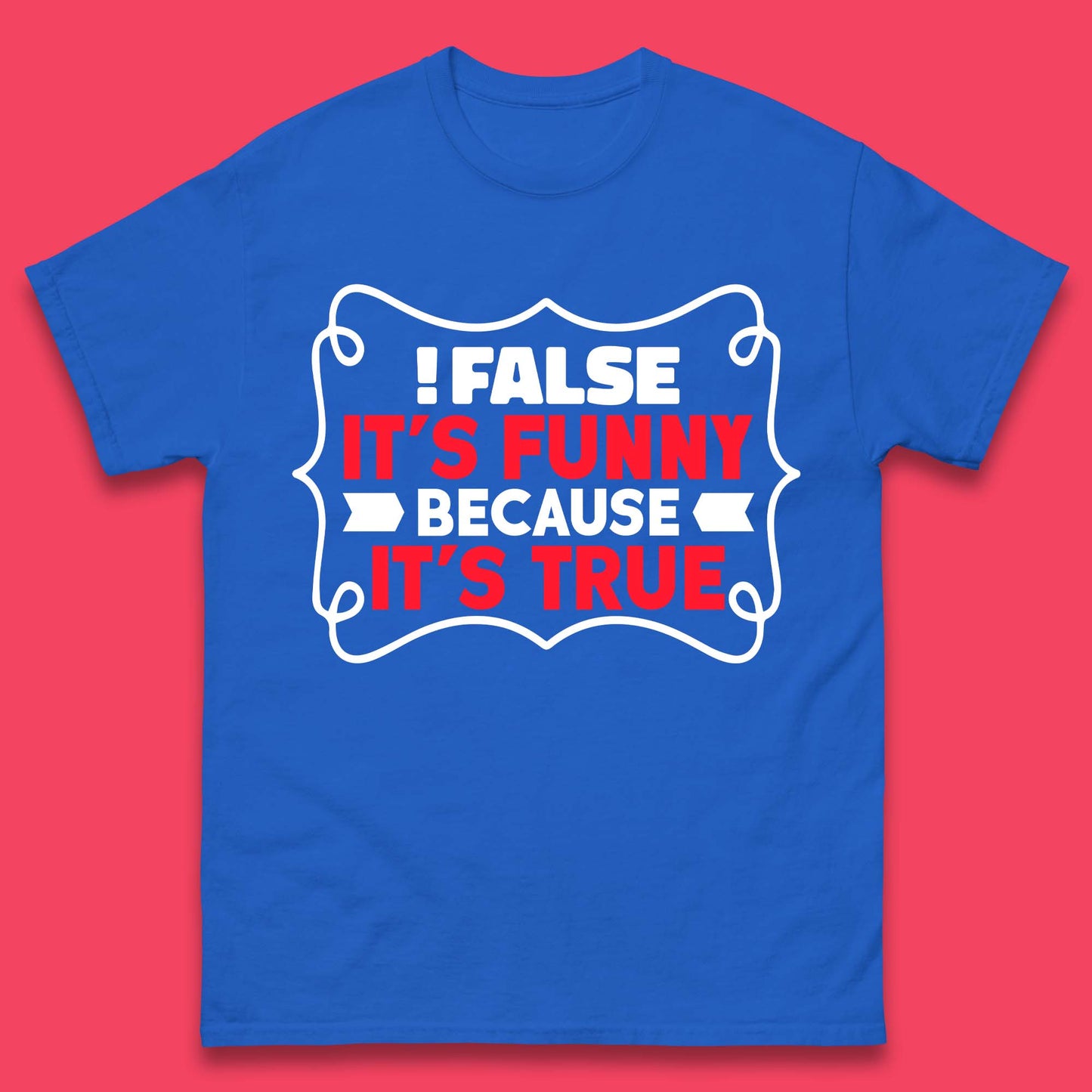 False it's Funny Because It's True Mens T-Shirt