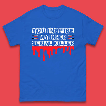 You Inspire My Inner Serial Killer Sarcasm Sarcastic Serial Killer Funny Meme Mens Tee Top