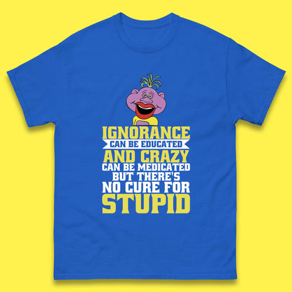 Ignorance Can Be Educated And Crazy Can Be Medicated But There's No Cure For Stupid Anonymous Quote Mens Tee Top