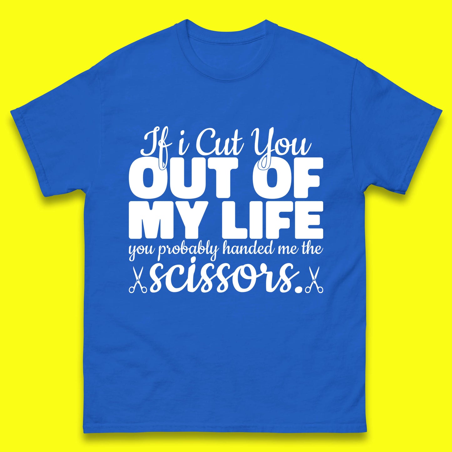 If I Cut You Out Of My Life You Probably Handed Me The Scissors Funny Saying Quotes Mens Tee Top