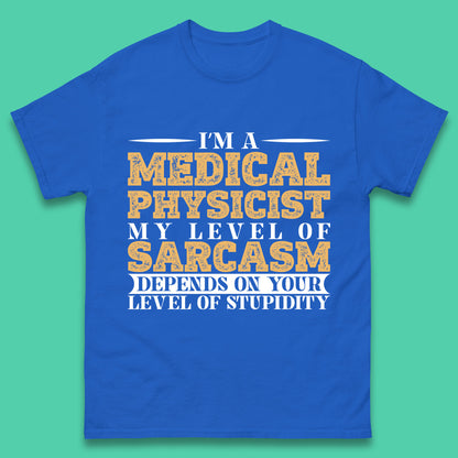 I'm A Medical Physicist My Level Of Sarcasm Depends On Your Level Of Stupidity Funny Sarcastic Humorous Quote Mens Tee Top