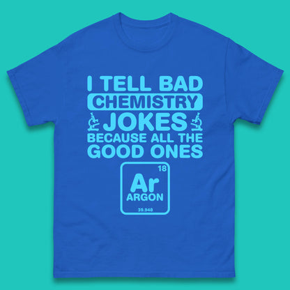 I Tell Bad Chemistry Jokes Because All The Good Ones Argon Funny Science Chemistry Jokes Periodic Table Mens Tee Top