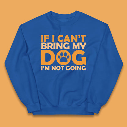 If I Can't Bring My Dog I'm Not Going Dog Lover Funny Dog Quotes Kids Jumper