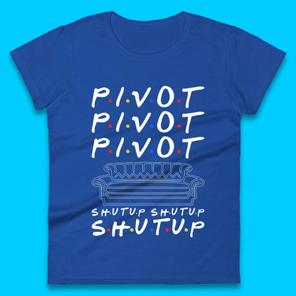 Friends Pivot Shut Up Shut Up Womens T-Shirt