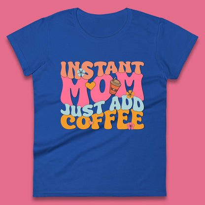 Instant Mom Just Add Coffee Womens T-Shirt