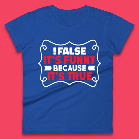 False it's Funny Because It's True Womens T-Shirt