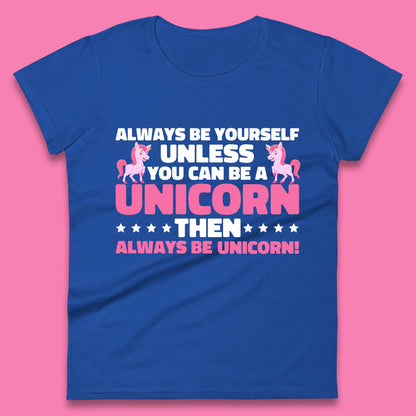 Always Be Yourself Unless You Can Ba A Unicorn Then Always Be Unicorn Womens Tee Top