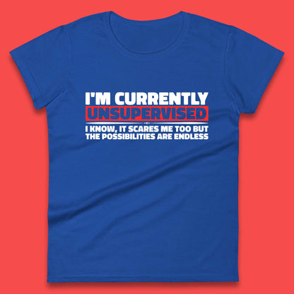 I'm Currently Unsupervised I Know It Scares Me Out Too But The Possibilities Are Endless Hilarious Funny Saying Womens Tee Top