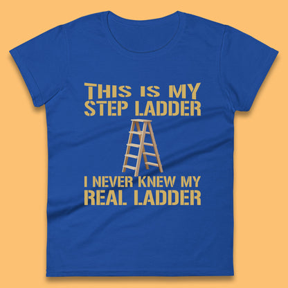 This Is My Step Ladder I Never Knew My Real Ladder Funny Joke Humour Womens Tee Top