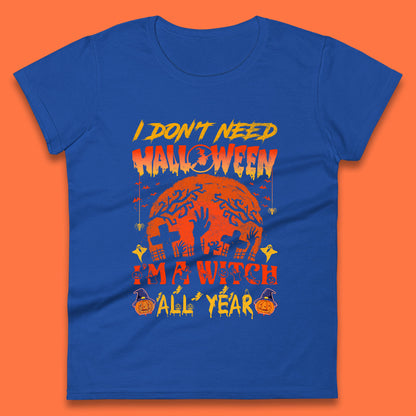 I Don't Need Halloween I'm A Witch All Year Halloween Season Womens Tee Top