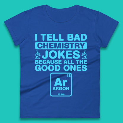 I Tell Bad Chemistry Jokes Because All The Good Ones Argon Funny Science Chemistry Jokes Periodic Table Womens Tee Top