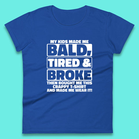 My Kids Made Me Bald Tired & Broke Funny Slogan Funny Dad Joke Spoof Womens Tee Top
