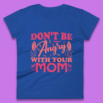 Don't Be Angry With Your Mom Womens T-Shirt