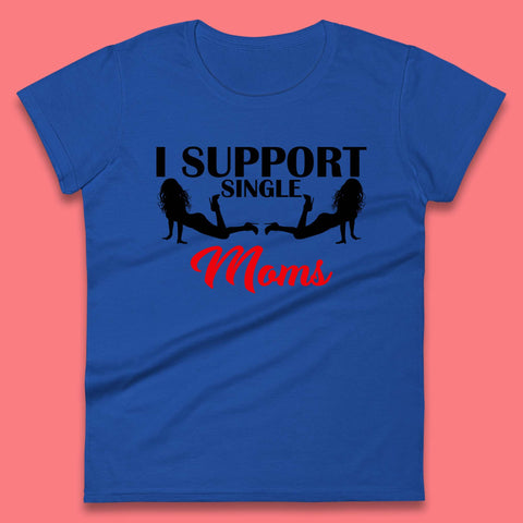 I Support Single Moms Funny Stripper Single Mothers Offensive Saying Womens Tee Top