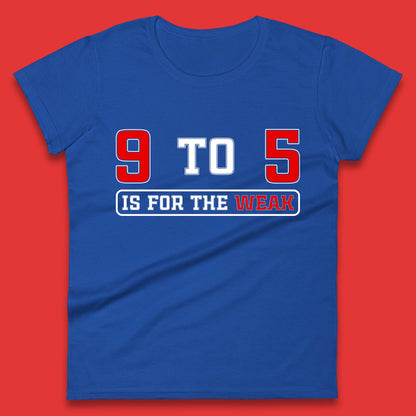 9 To 5 Is For The Weak Womens T-Shirt