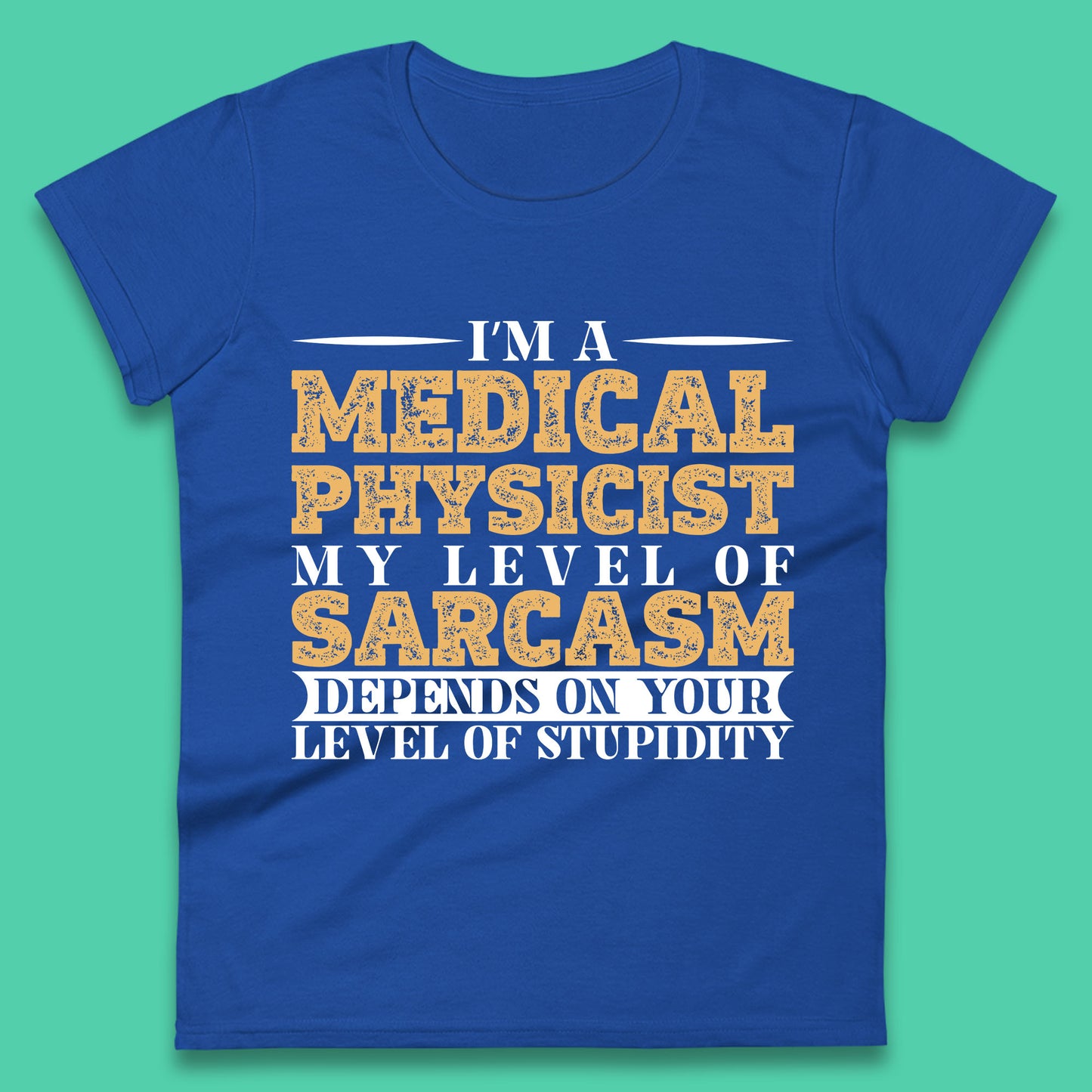 I'm A Medical Physicist My Level Of Sarcasm Depends On Your Level Of Stupidity Funny Sarcastic Humorous Quote Womens Tee Top