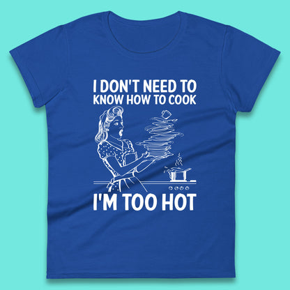I Don't Need To Know How To Cook I'm Too Hot Funny Kitchen Quote Meme Womens Tee Top