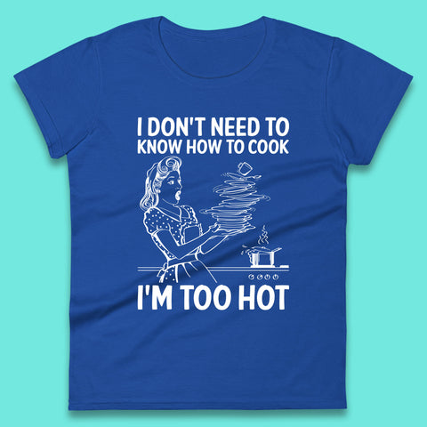 I Don't Need To Know How To Cook I'm Too Hot Funny Kitchen Quote Meme Womens Tee Top