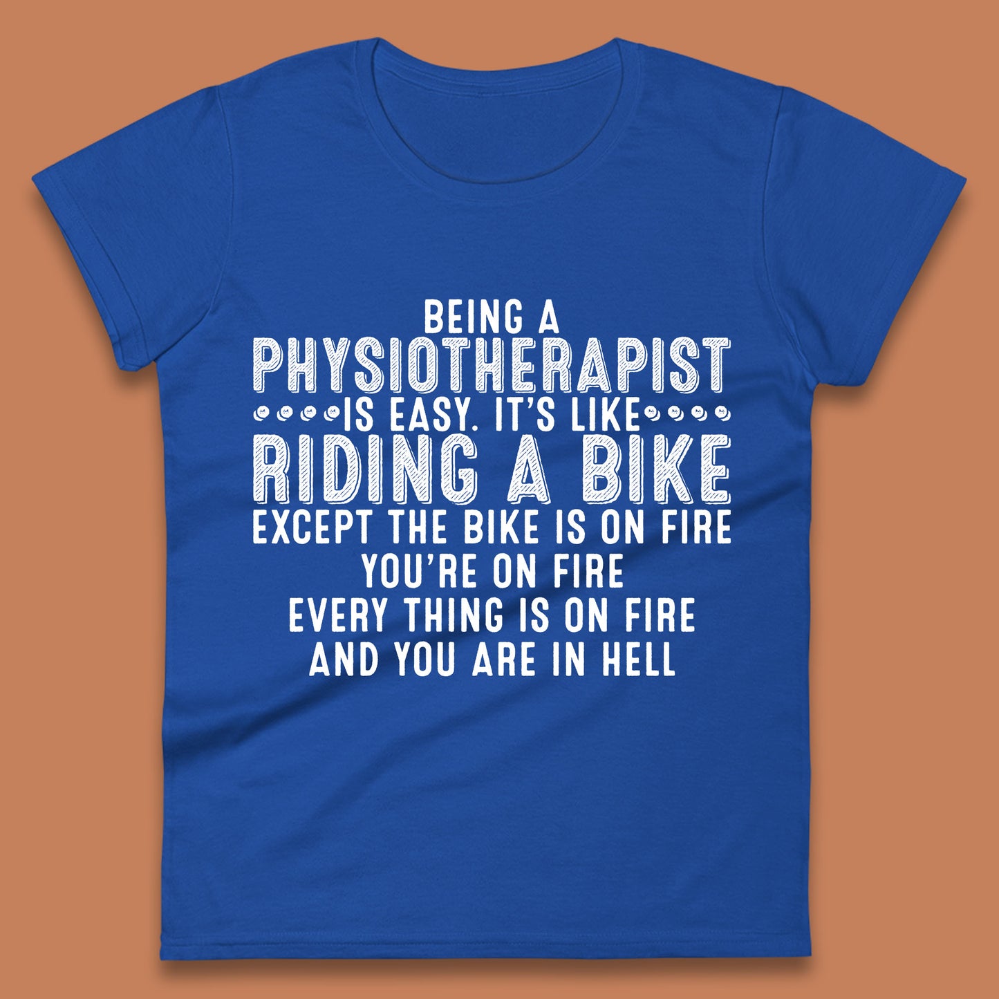 Being A Physiotherapist Is Easy It's Like Riding A Bike Except The Bike Is On Fire Womens Tee Top