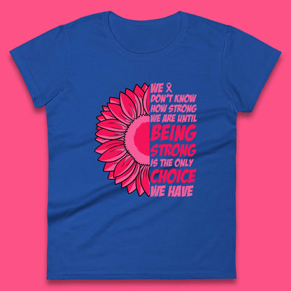 We Don't Know How Strong We Are Until Being Strong Is The Only Choice We Have Breast Cancer Survivor Womens Tee Top