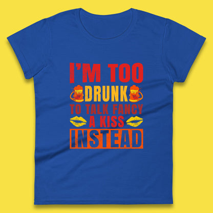 I'm Too Drunk To Talk Fancy A Kiss Instead Funny Drinking Sarcastic Humours Womens Tee Top