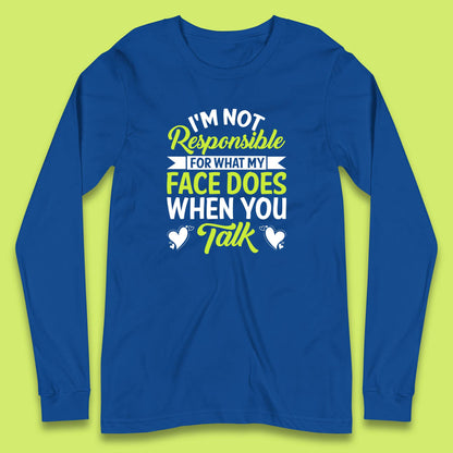 I'm Not Responsible For What My Face Does When You Talk Funny Saying Long Sleeve T Shirt