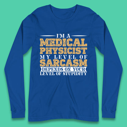 I'm A Medical Physicist My Level Of Sarcasm Depends On Your Level Of Stupidity Funny Sarcastic Humorous Quote Long Sleeve T Shirt