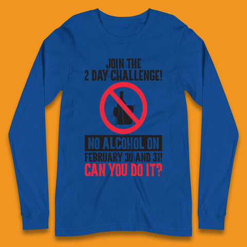 Join The 2 Day Challenge No Alcohol On February 30 And 31 Can You Do It Drink Quote Long Sleeve T Shirt