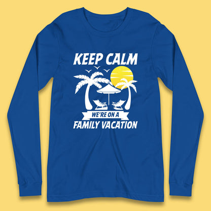 Keep Calm We're On A Family Vacation Summer Holidays Matching Family Beach Trip Long Sleeve T Shirt
