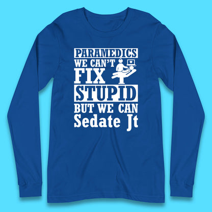 Paramedics Staff We Can't Fix Stupid Funny Quote Paramedical Staff Gift Dedicated for Lifesaving Heroes Long Sleeve T Shirt