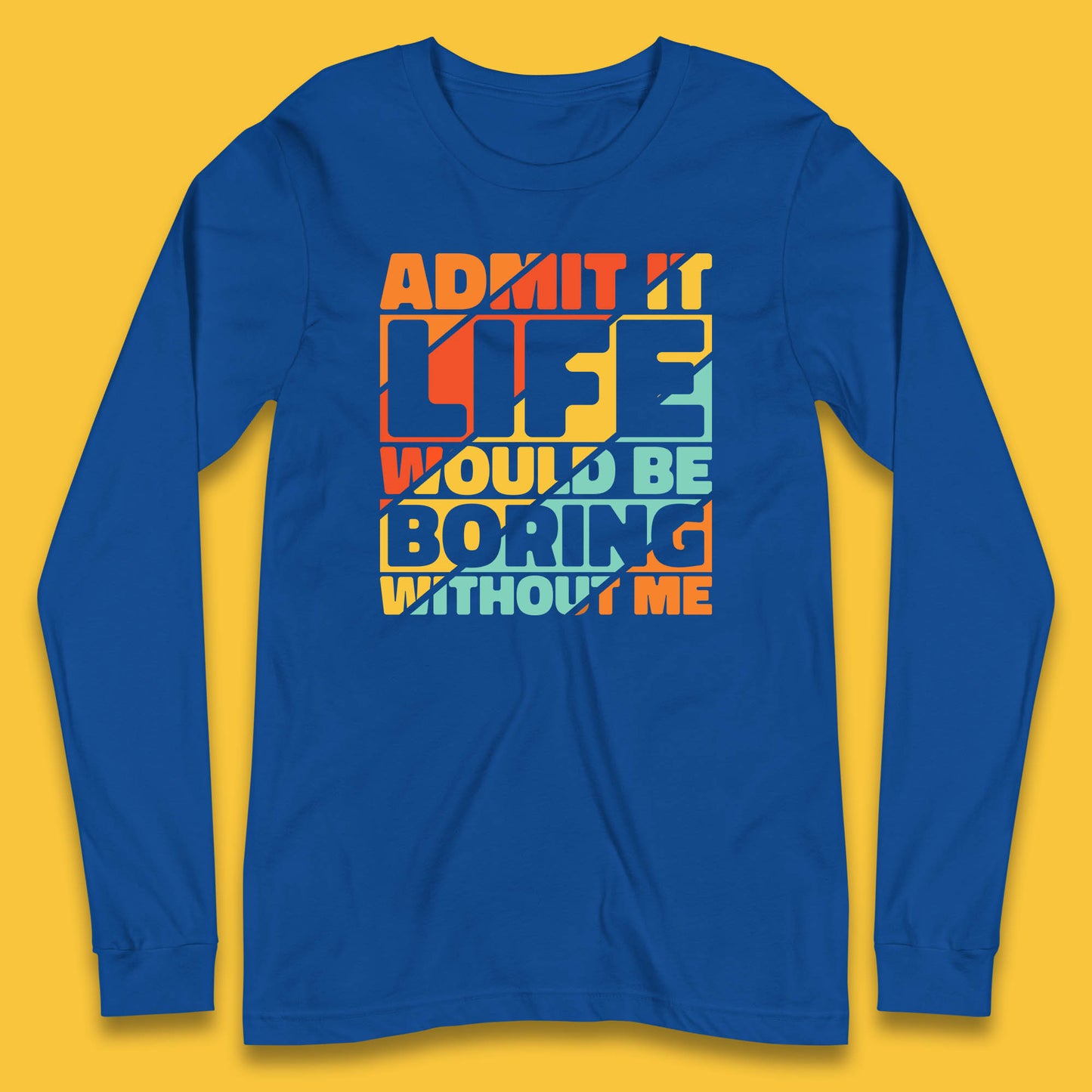 Admit It Life Would Be Boring Without Me Funny Saying And Quotes Long Sleeve T Shirt